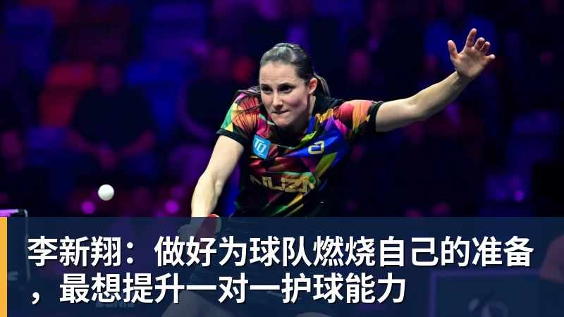 米兰体育李新翔：做好为球队燃烧自己的准备，最想提升一对一护球能力