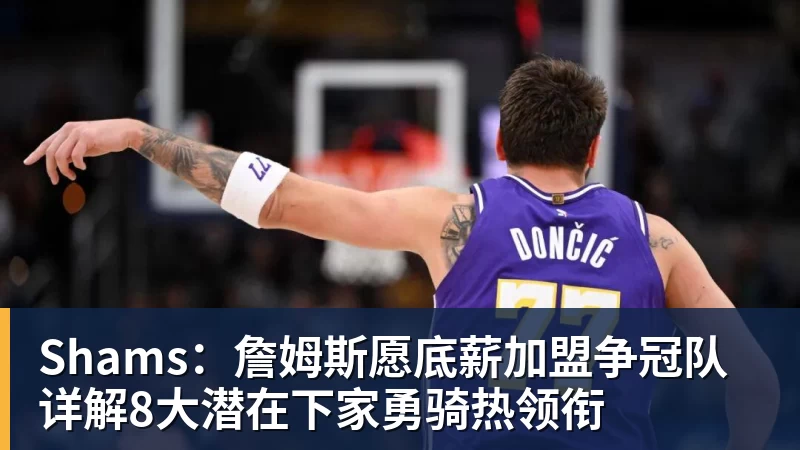 米兰体育Shams：詹姆斯愿底薪加盟争冠队 详解8大潜在下家勇骑热领衔