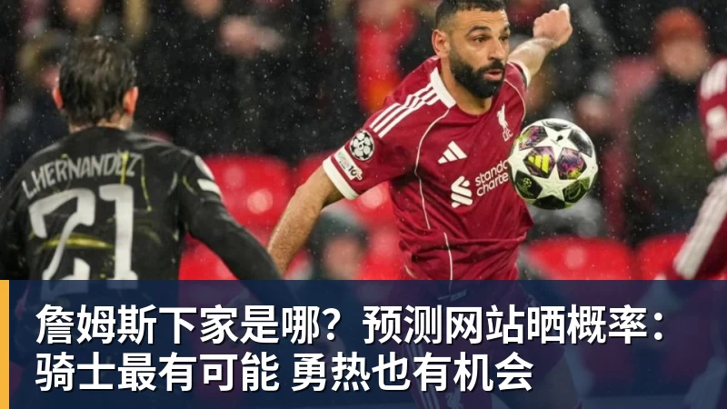詹姆斯下家是哪?预测网站晒概率:骑士最有可能 勇热也有机会