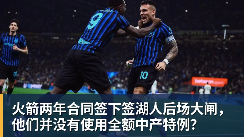 米兰体育火箭两年合同签下签湖人后场大闸，他们并没有使用全额中产特例？