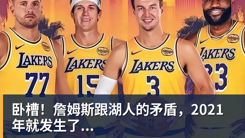 米兰体育卧槽！詹姆斯跟湖人的矛盾，2021年就发生了...