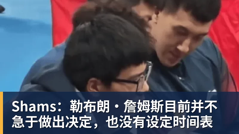 米兰体育Shams:勒布朗·詹姆斯目前并不急于做出决定,也没有设定时间表