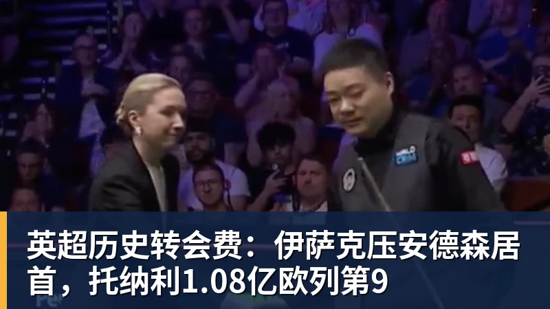 米兰体育英超历史转会费：伊萨克压安德森居首，托纳利1.08亿欧列第9
