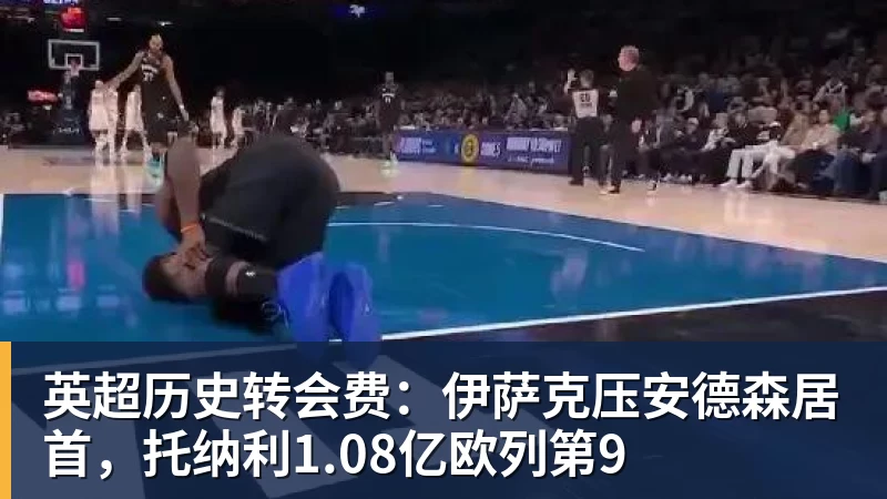 米兰体育英超历史转会费:伊萨克压安德森居首,托纳利1.08亿欧列第9
