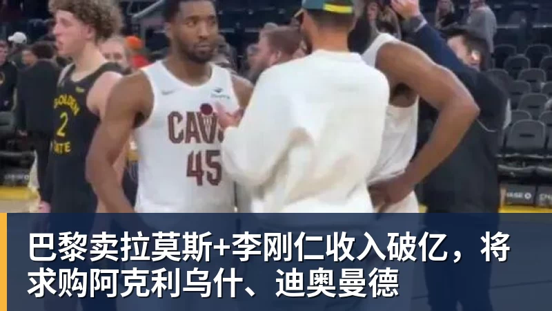 米兰体育巴黎卖拉莫斯+李刚仁收入破亿，将求购阿克利乌什、迪奥曼德