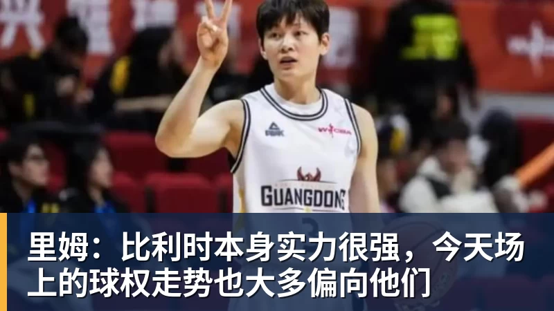 米兰体育里姆：比利时本身实力很强，今天场上的球权走势也大多偏向他们