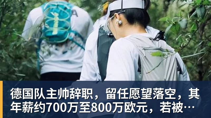 米兰体育德国队主帅辞职，留任愿望落空，其年薪约700万至800万欧元，若被解雇将获七位数遣散费，德国足协：在沉重打击后，不能让一切简单回归原样