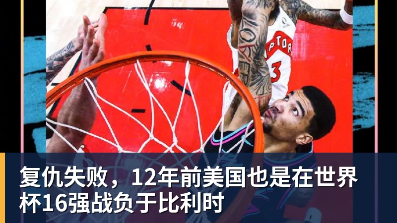 米兰体育复仇失败,12年前美国也是在世界杯16强战负于比利时