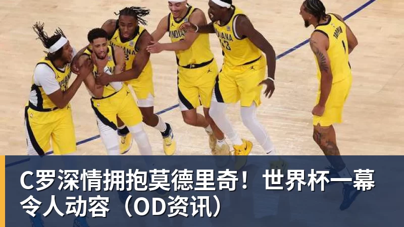 米兰体育C罗深情拥抱莫德里奇！世界杯一幕令人动容（OD资讯）