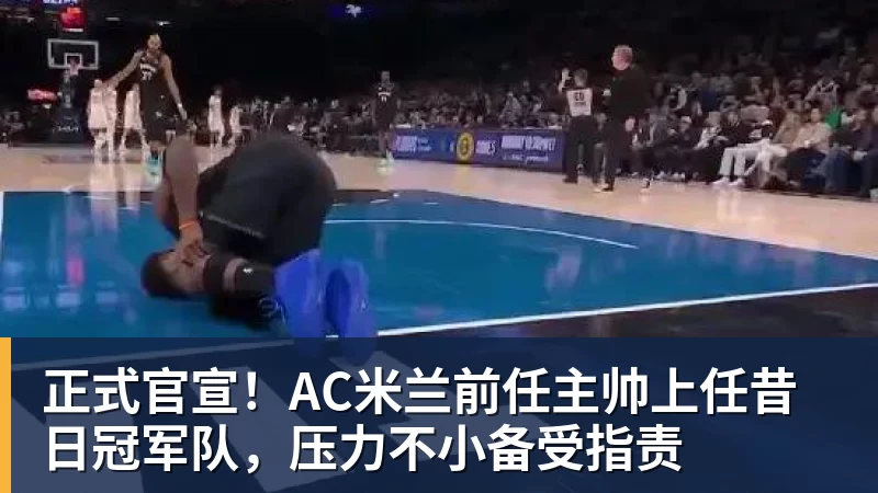 米兰体育正式官宣！AC米兰前任主帅上任昔日冠军队，压力不小备受指责