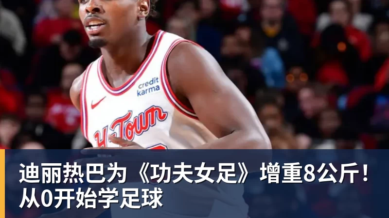 米兰体育迪丽热巴为《功夫女足》增重8公斤!从0开始学足球