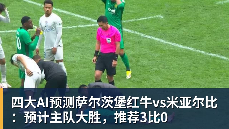 四大AI预测萨尔茨堡红牛vs米亚尔比:预计主队大胜,推荐3比0
