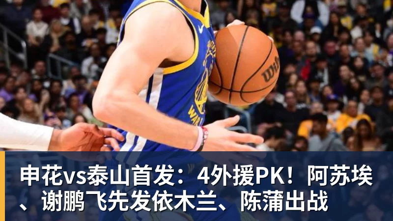 米兰体育申花vs泰山首发：4外援PK！阿苏埃、谢鹏飞先发依木兰、陈蒲出战