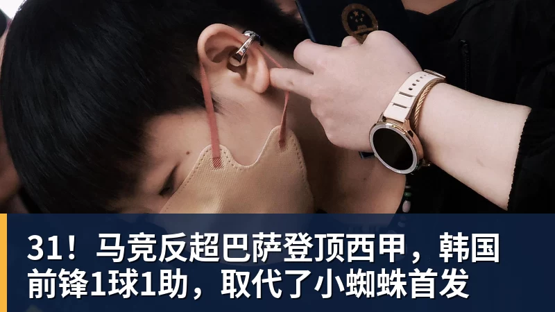 米兰体育31！马竞反超巴萨登顶西甲，韩国前锋1球1助，取代了小蜘蛛首发