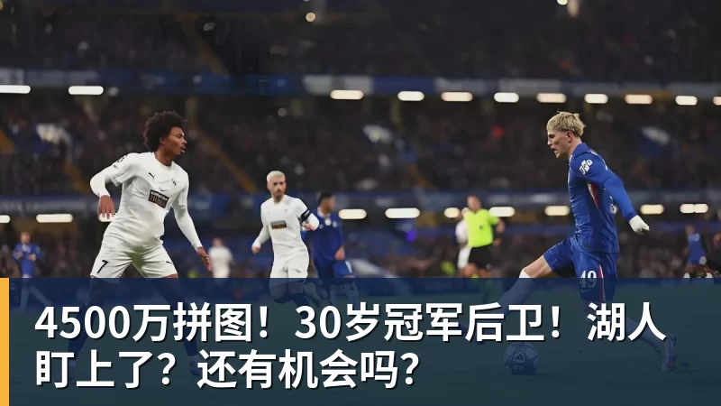 米兰体育4500万拼图！30岁冠军后卫！湖人盯上了？还有机会吗？