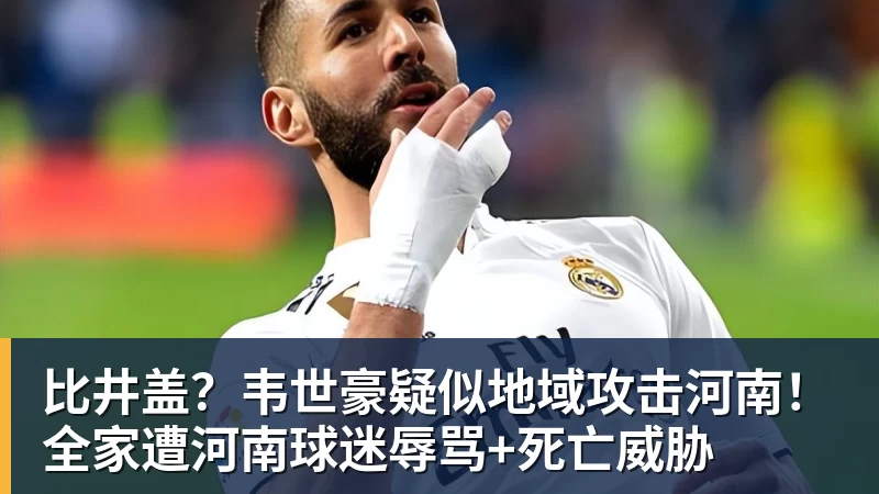 米兰体育比井盖？韦世豪疑似地域攻击河南！全家遭河南球迷辱骂+死亡威胁