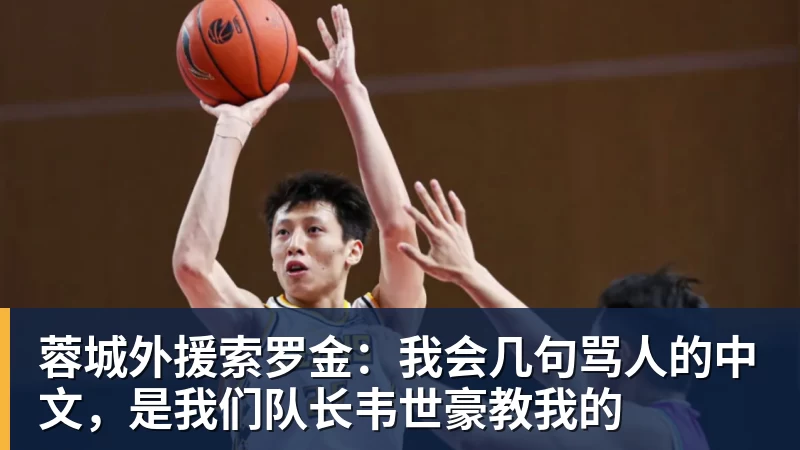 米兰体育蓉城外援索罗金：我会几句骂人的中文，是我们队长韦世豪教我的