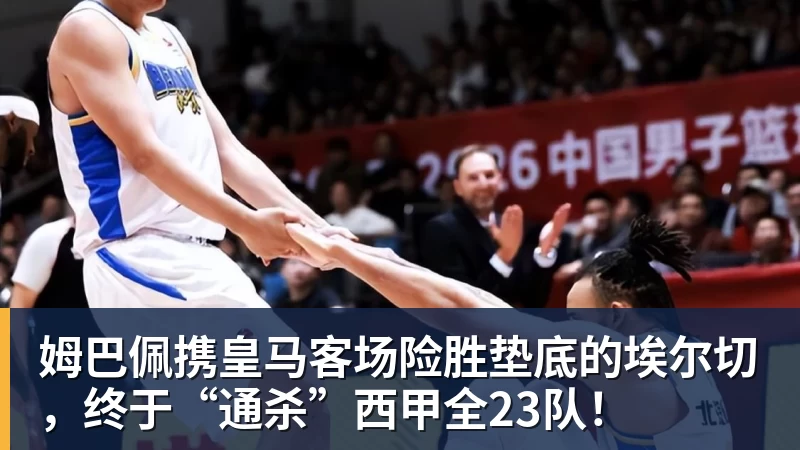 米兰体育姆巴佩携皇马客场险胜垫底的埃尔切，终于“通杀”西甲全23队！