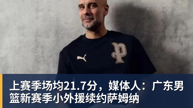 米兰体育上赛季场均21.7分,媒体人:广东男篮新赛季小外援续约萨姆纳