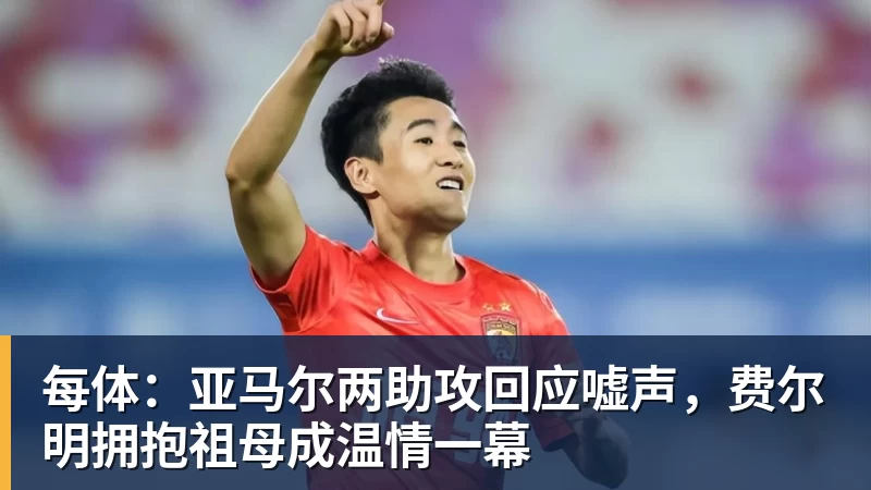 每体：亚马尔两助攻回应嘘声，费尔明拥抱祖母成温情一幕
