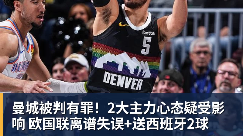 米兰体育曼城被判有罪!2大主力心态疑受影响 欧国联离谱失误+送西班牙2球